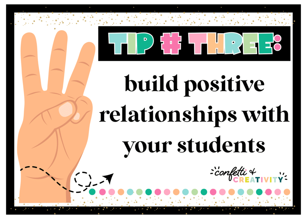 Classroom management tip three: build positive relationships with your students.